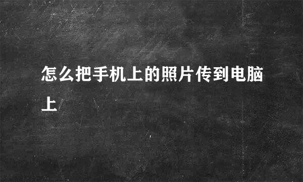怎么把手机上的照片传到电脑上
