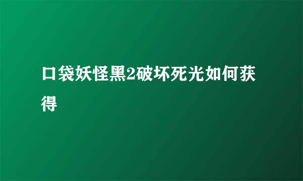 口袋妖怪黑2破坏死光如何获得