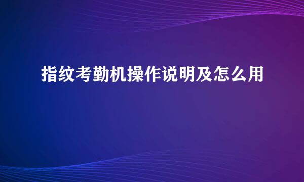 指纹考勤机操作说明及怎么用