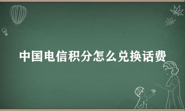 中国电信积分怎么兑换话费