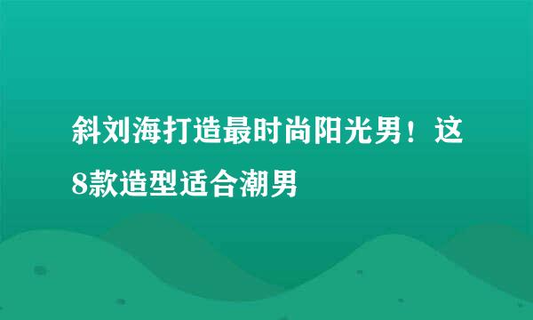 斜刘海打造最时尚阳光男!这8款造型适合潮男