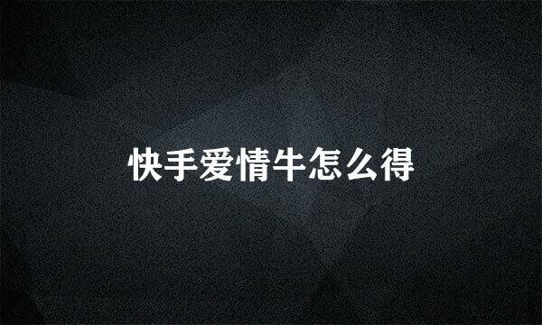 快手爱情牛怎么得