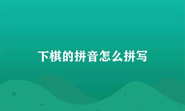 下棋的拼音怎么拼写