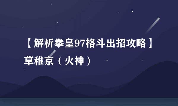 【解析拳皇97格斗出招攻略】草稚京(火神)