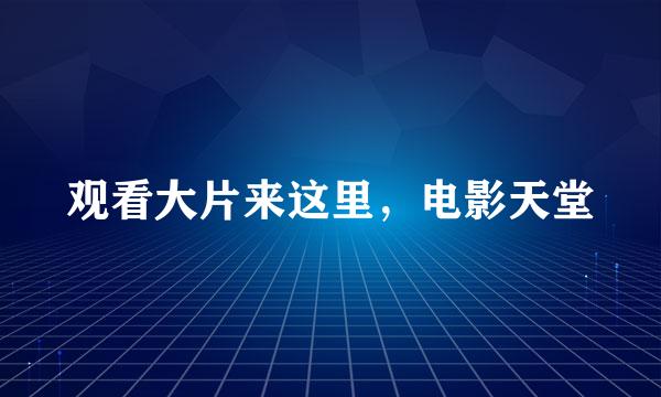 观看大片来这里,电影天堂