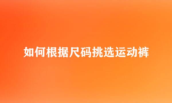 如何根据尺码挑选运动裤