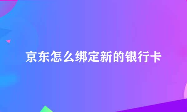 京东怎么绑定新的银行卡