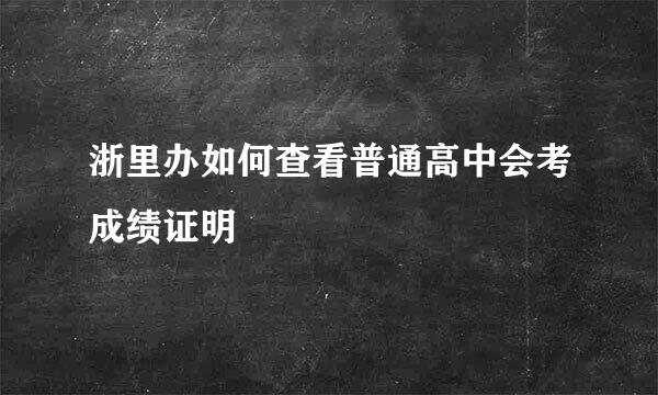浙里办如何查看普通高中会考成绩证明
