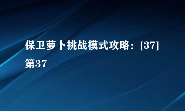 保卫萝卜挑战模式攻略：[37]第37