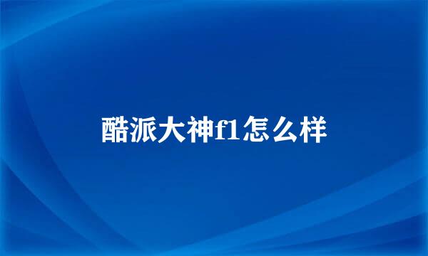 酷派大神f1怎么样