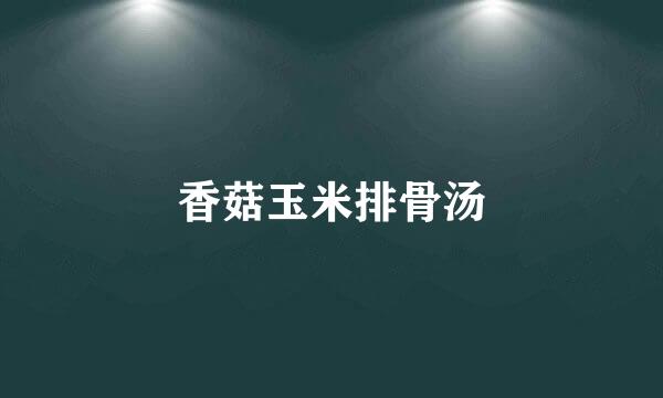 香菇玉米排骨汤