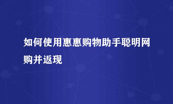 如何使用惠惠购物助手聪明网购并返现