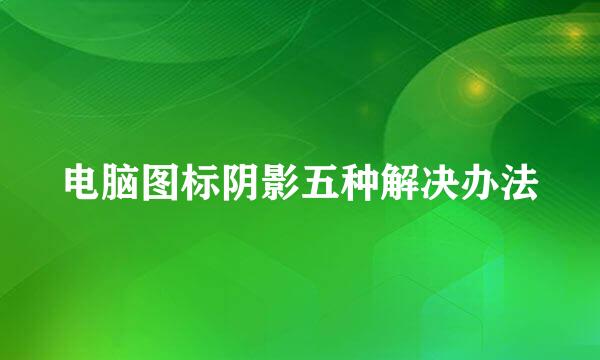 电脑图标阴影五种解决办法