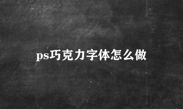 ps巧克力字体怎么做