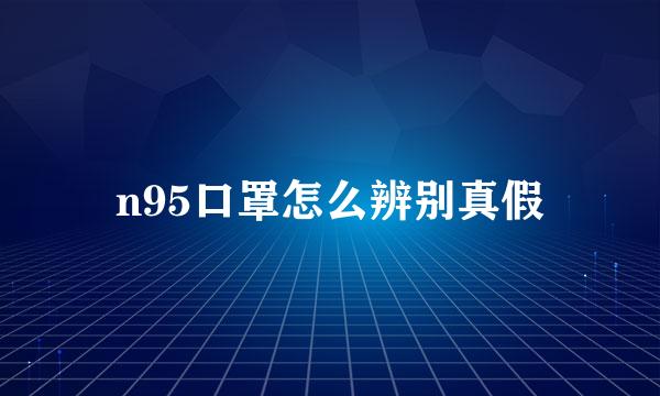 n95口罩怎么辨别真假