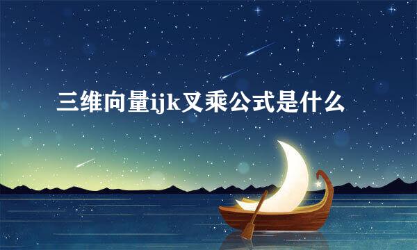 三维向量ijk叉乘公式是什么