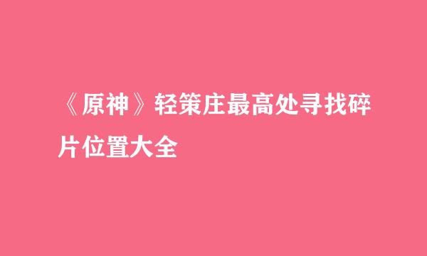 《原神》轻策庄最高处寻找碎片位置大全