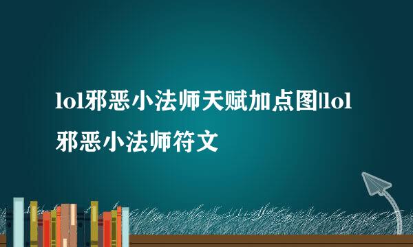 lol邪恶小法师天赋加点图|lol邪恶小法师符文