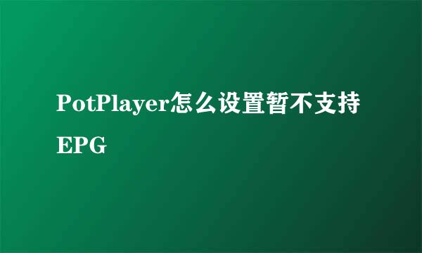 PotPlayer怎么设置暂不支持EPG