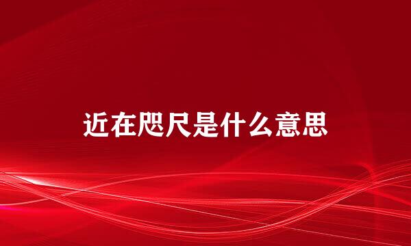 近在咫尺是什么意思