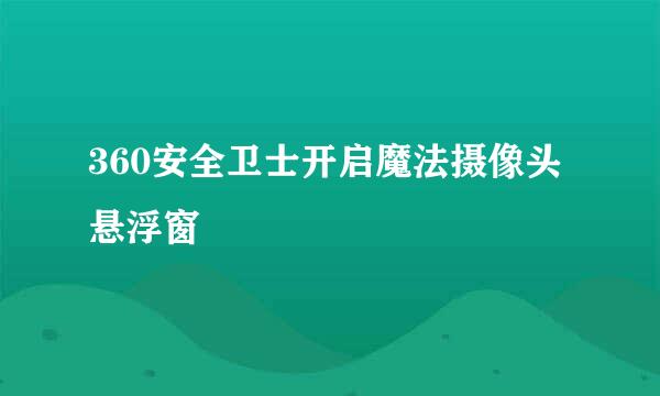 360安全卫士开启魔法摄像头悬浮窗