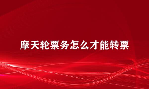 摩天轮票务怎么才能转票