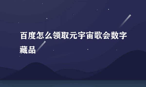 百度怎么领取元宇宙歌会数字藏品