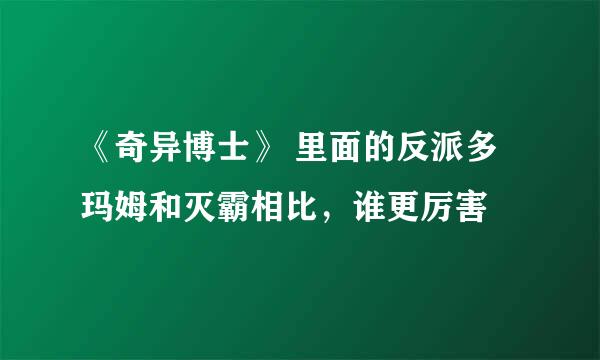 《奇异博士》 里面的反派多玛姆和灭霸相比，谁更厉害