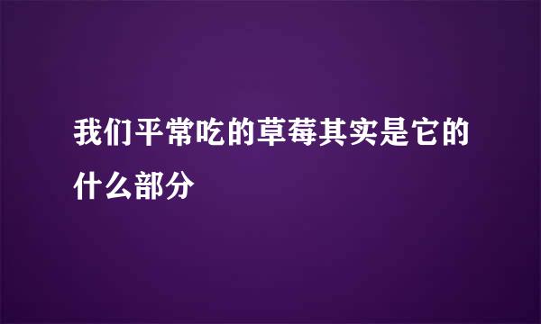 我们平常吃的草莓其实是它的什么部分