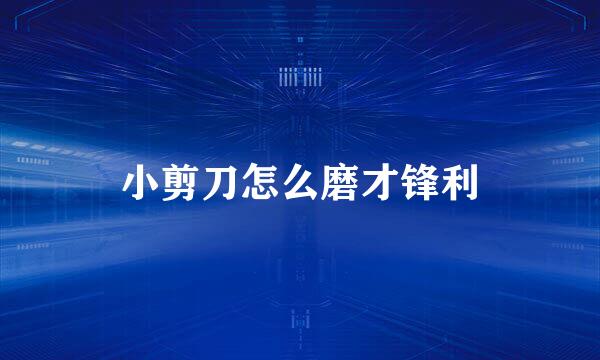 小剪刀怎么磨才锋利