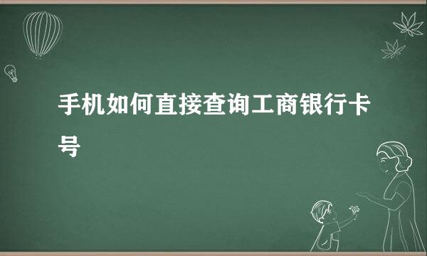 手机如何直接查询工商银行卡号