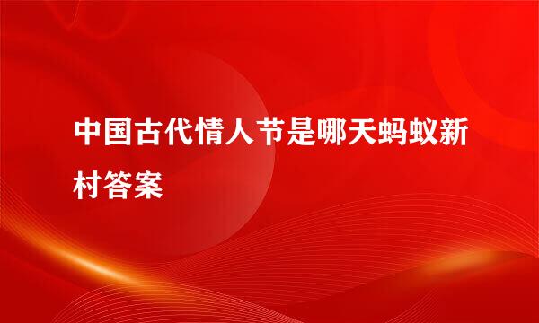 中国古代情人节是哪天蚂蚁新村答案
