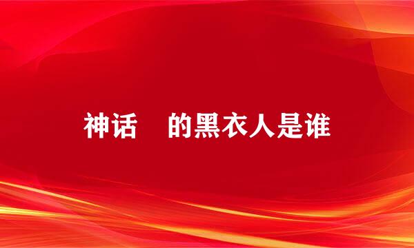神话裏的黑衣人是谁