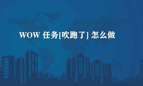 WOW 任务[吹跑了] 怎么做