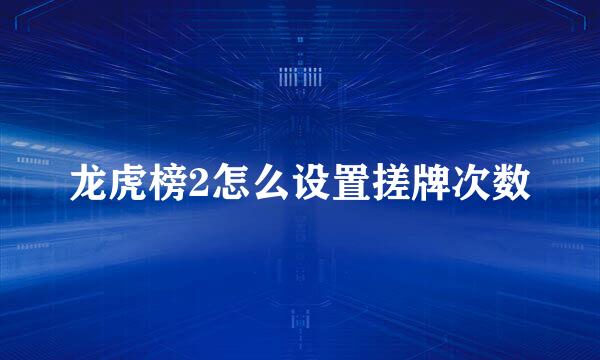 龙虎榜2怎么设置搓牌次数