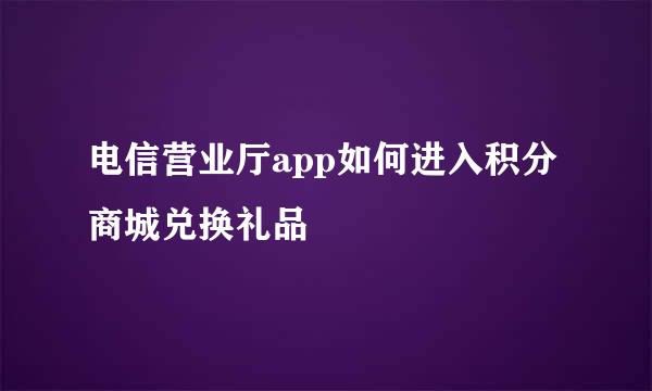 电信营业厅app如何进入积分商城兑换礼品