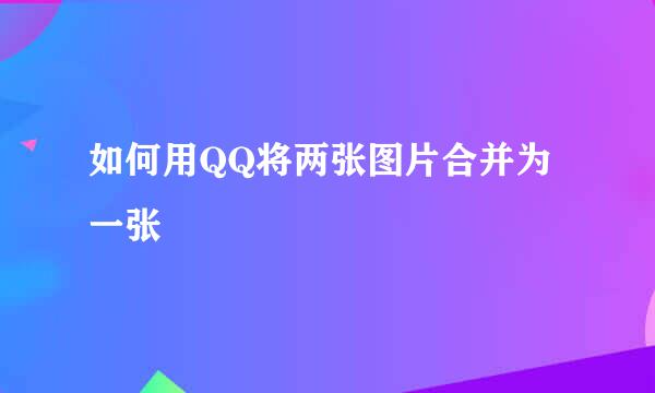 如何用QQ将两张图片合并为一张