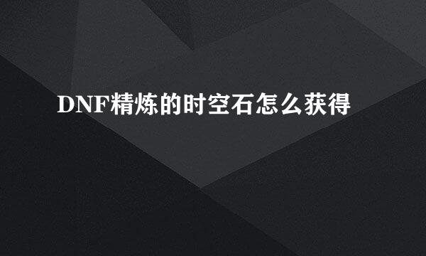 DNF精炼的时空石怎么获得