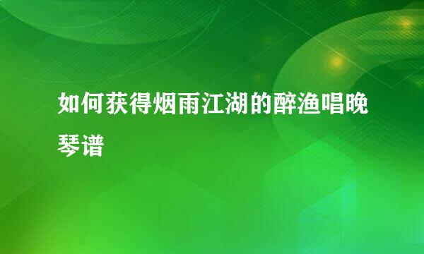 如何获得烟雨江湖的醉渔唱晚琴谱