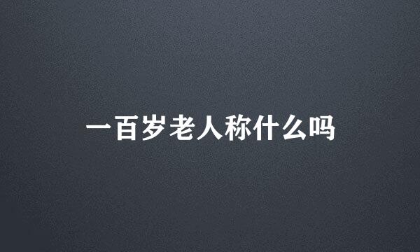一百岁老人称什么吗