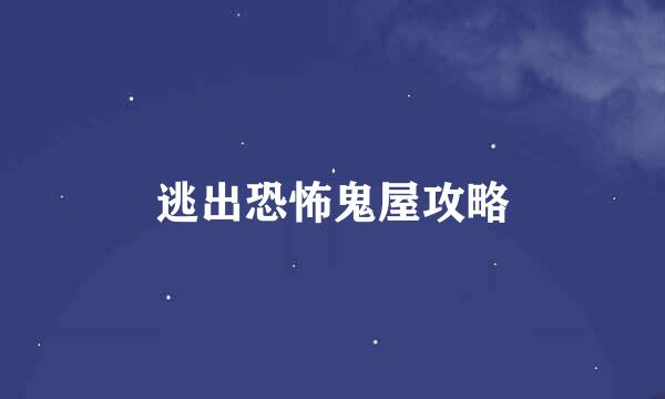 逃出恐怖鬼屋攻略