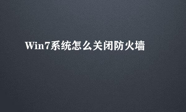 Win7系统怎么关闭防火墙