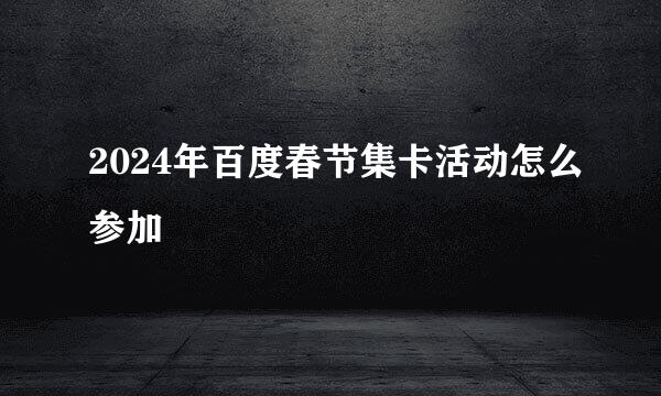 2024年百度春节集卡活动怎么参加