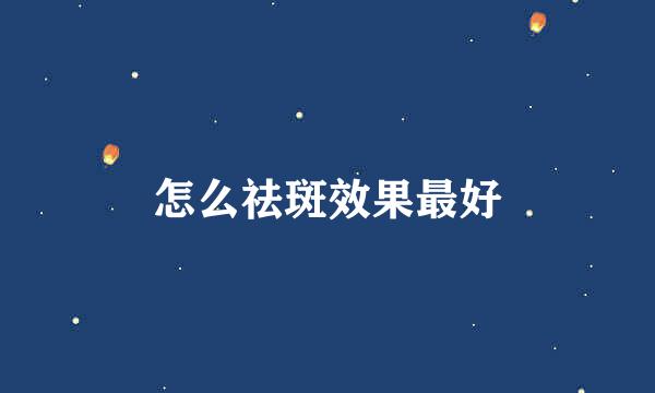 怎么祛斑效果最好