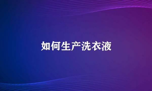 如何生产洗衣液