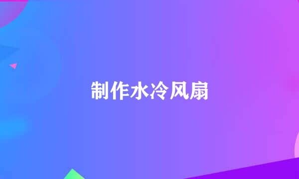 制作水冷风扇