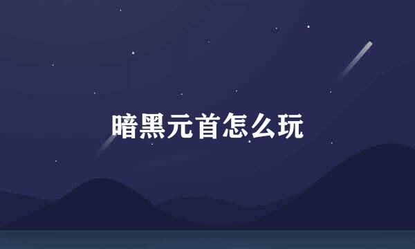 暗黑元首怎么玩