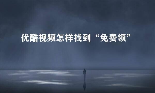 优酷视频怎样找到“免费领”