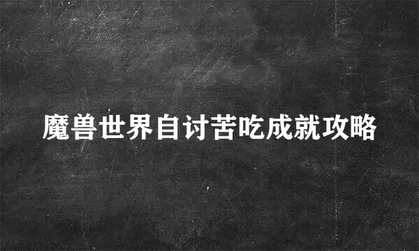 魔兽世界自讨苦吃成就攻略