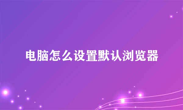 电脑怎么设置默认浏览器